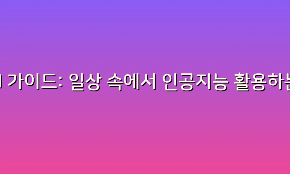 AI 가이드: 일상 속에서 인공지능 활용하는 5가지 팁