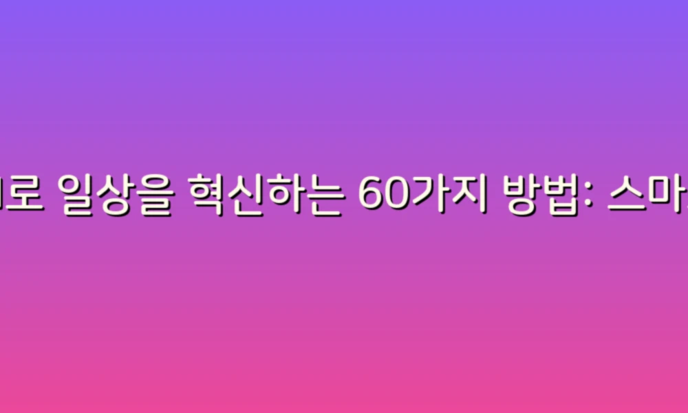 AI로 일상을 혁신하는 60가지 방법: 스마트한 삶을 위한 팁!