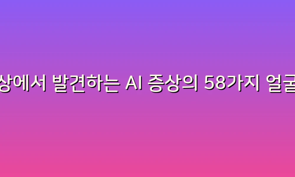 일상에서 발견하는 AI 증상의 58가지 얼굴들!