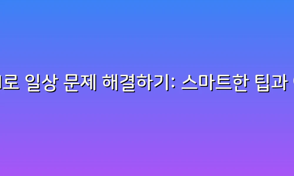 AI로 일상 문제 해결하기: 스마트한 팁과 아이디어!
