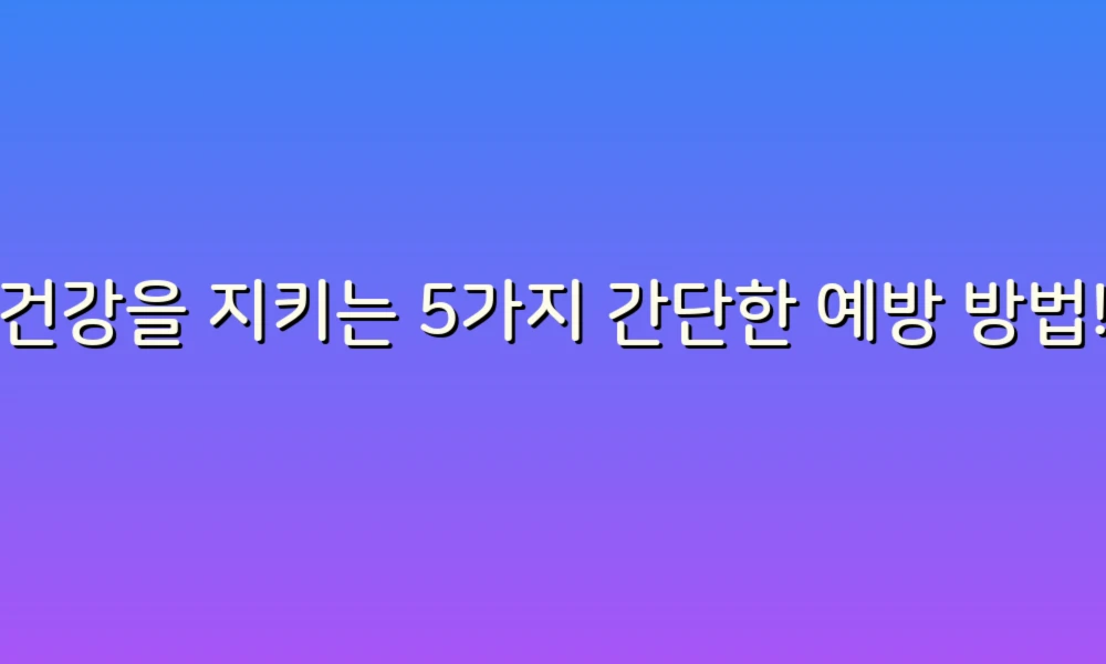 건강을 지키는 5가지 간단한 예방 방법!