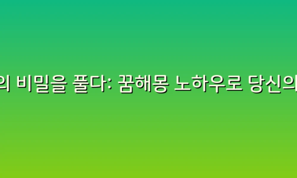 꿈의 비밀을 풀다: 꿈해몽 노하우로 당신의 잠을 더욱 의미 있게!