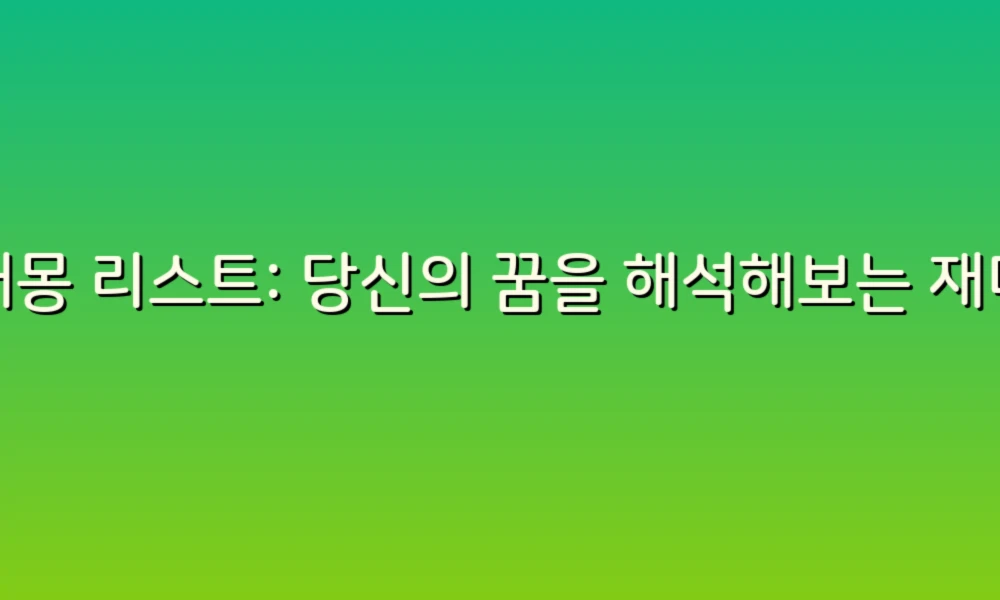 꿈해몽 리스트: 당신의 꿈을 해석해보는 재미있는 여행!
