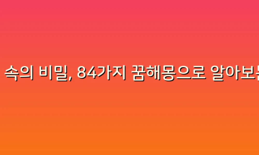 꿈 속의 비밀, 84가지 꿈해몽으로 알아보는 당신의 마음!