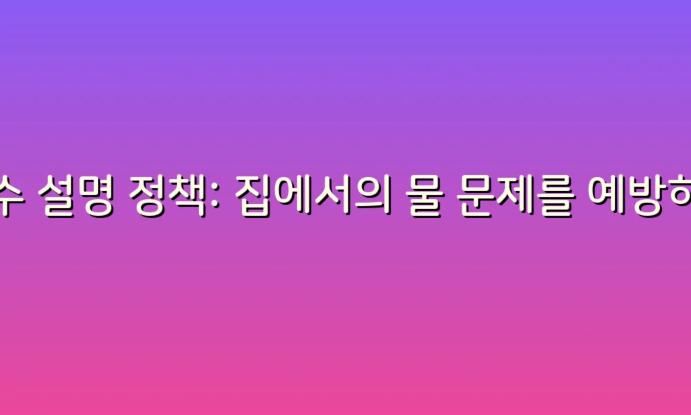 누수 설명 정책: 집에서의 물 문제를 예방하는 스마트한 방법!
