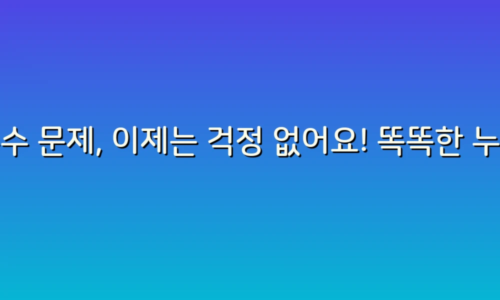 누수 문제, 이제는 걱정 없어요! 똑똑한 누수 정리 비법 공개