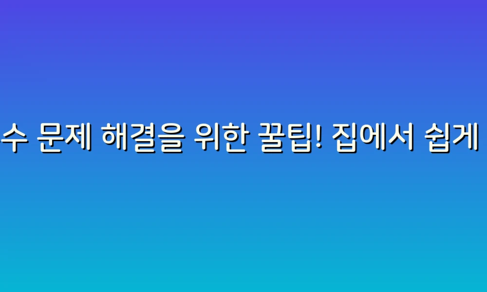 누수 문제 해결을 위한 꿀팁! 집에서 쉽게 따라하는 방법