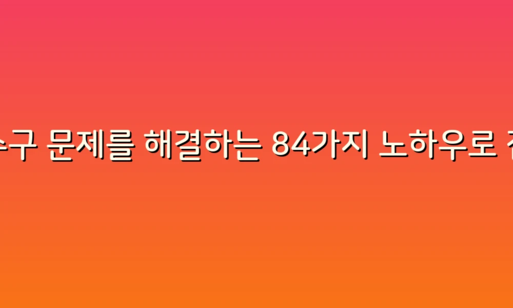 배수구 문제를 해결하는 84가지 노하우로 집안 걱정 없애기!