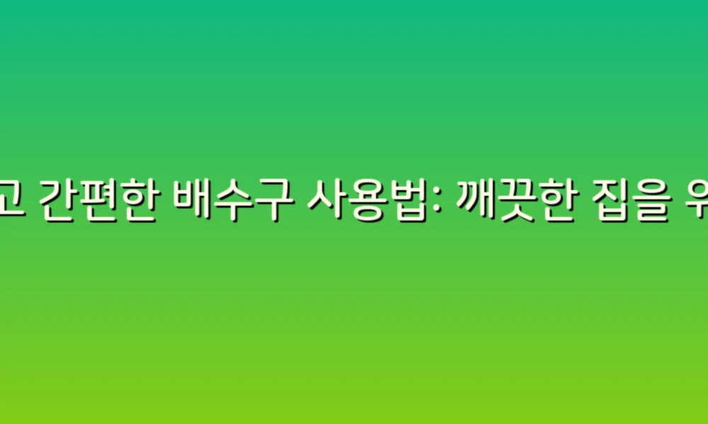 쉽고 간편한 배수구 사용법: 깨끗한 집을 위한 필수 가이드!