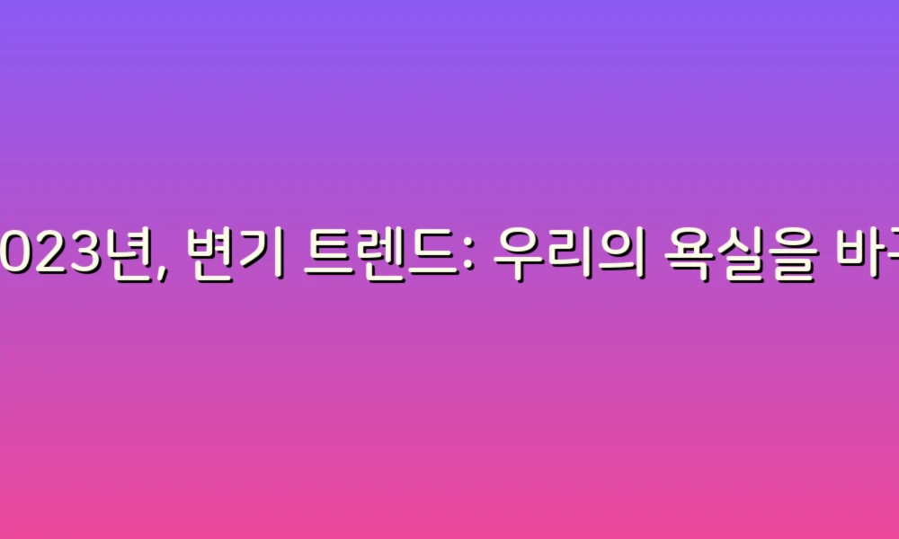 2023년, 변기 트렌드: 우리의 욕실을 바꾸는 혁신적인 아이디어들!