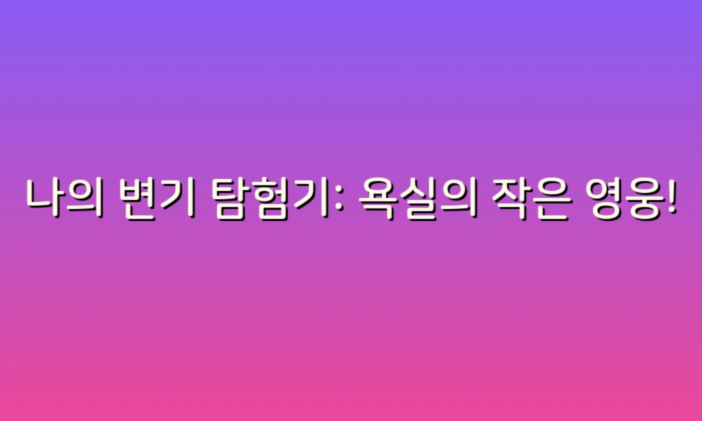 나의 변기 탐험기: 욕실의 작은 영웅!
