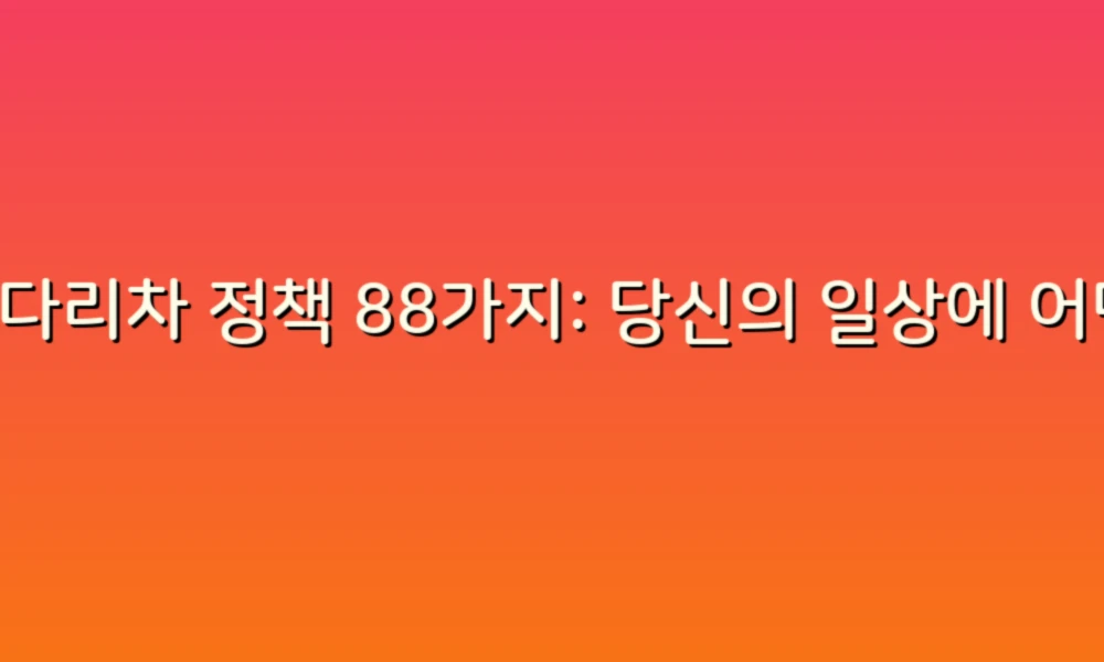 사다리차 정책 88가지: 당신의 일상에 어떤 변화가 필요할까?