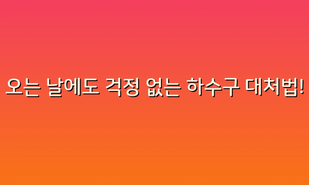 비 오는 날에도 걱정 없는 하수구 대처법! 생활 속 꿀팁 공개!